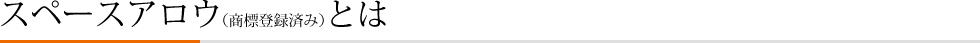 スペースアロウ(商標登録済)とは